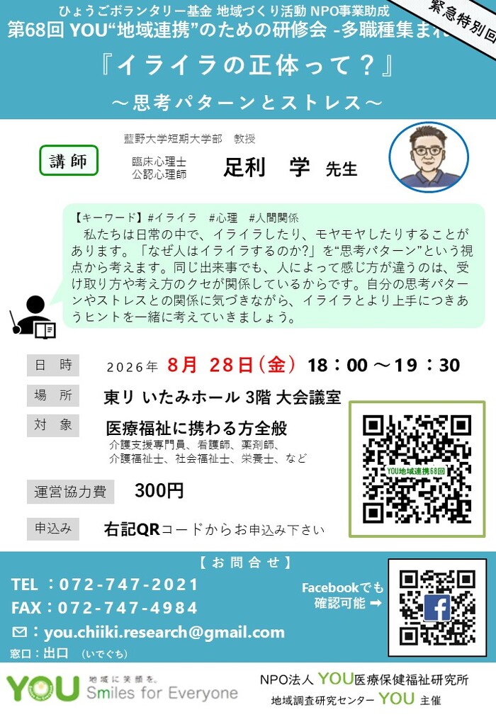 第68回 YOU“地域連携”のための研修会 -多職種集まれ！ 『イライラの正体って？』 ～思考パターンとストレス～【【キーワード】#イライラ#心理#人間関係  私たちは日常の中で、イライラしたり、モヤモヤしたりすることが あります。「なぜ人はイライラするのか?」を“思考パターン”という視 点から考えます。同じ出来事でも、人によって感じ方が違うのは、受 け取り方や考え方のクセが関係しているからです。自分の思考パター ンやストレスとの関係に気づきながら、イライラとより上手につきあ うヒントを一緒に考えていきま